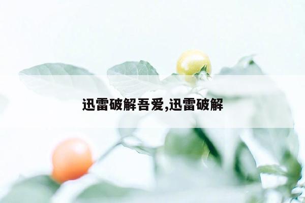 迅雷破解吾爱,迅雷破解