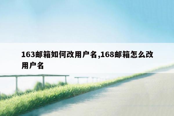 163邮箱如何改用户名,168邮箱怎么改用户名