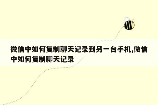 微信中如何复制聊天记录到另一台手机,微信中如何复制聊天记录