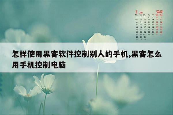 怎样使用黑客软件控制别人的手机,黑客怎么用手机控制电脑