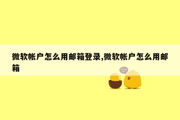 微软帐户怎么用邮箱登录,微软帐户怎么用邮箱