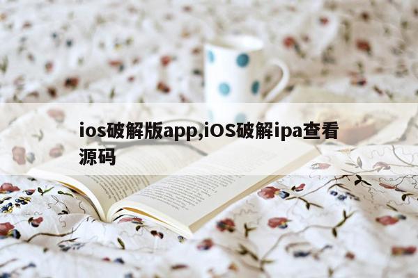 ios破解版app,iOS破解ipa查看源码