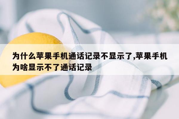 为什么苹果手机通话记录不显示了,苹果手机为啥显示不了通话记录