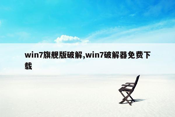 win7旗舰版破解,win7破解器免费下载