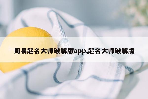 周易起名大师破解版app,起名大师破解版