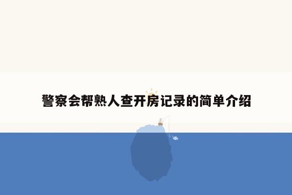 警察会帮熟人查开房记录的简单介绍