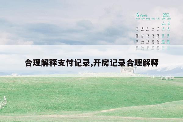 合理解释支付记录,开房记录合理解释