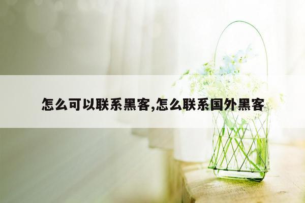 怎么可以联系黑客,怎么联系国外黑客