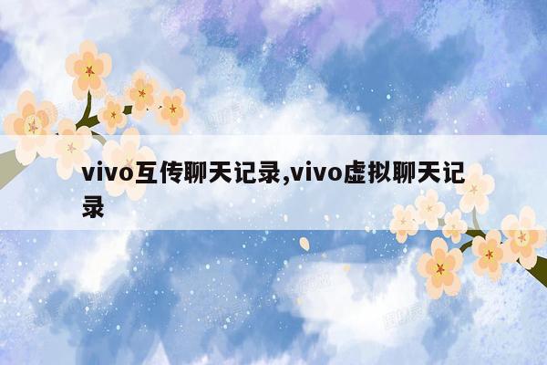 vivo互传聊天记录,vivo虚拟聊天记录