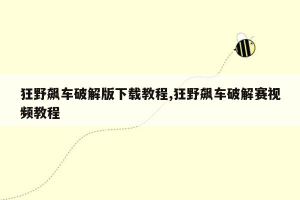 狂野飙车破解版下载教程,狂野飙车破解赛视频教程