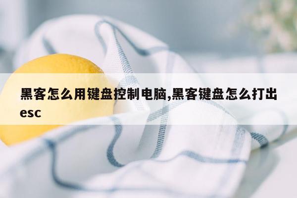 黑客怎么用键盘控制电脑,黑客键盘怎么打出esc