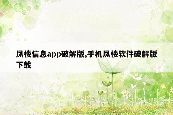 凤楼信息app破解版,手机凤楼软件破解版下载