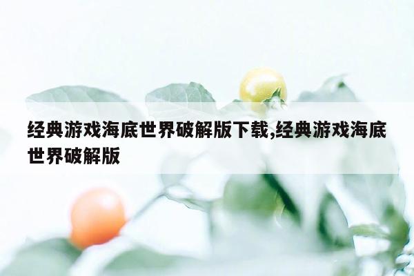 经典游戏海底世界破解版下载,经典游戏海底世界破解版