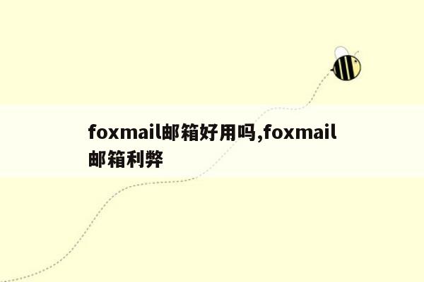 foxmail邮箱好用吗,foxmail邮箱利弊