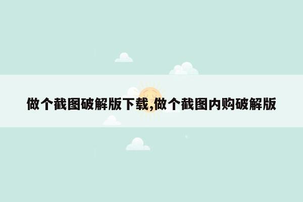 做个截图破解版下载,做个截图内购破解版