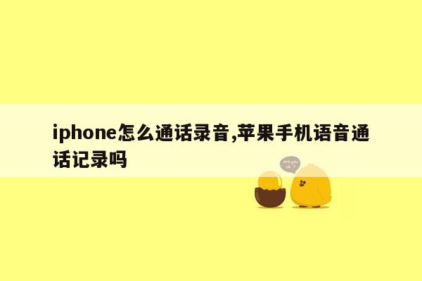 iphone怎么通话录音,苹果手机语音通话记录吗