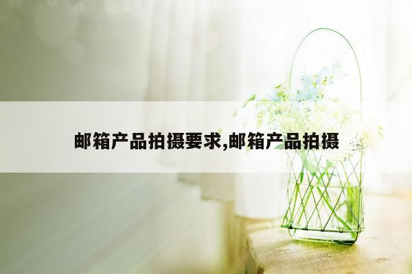 邮箱产品拍摄要求,邮箱产品拍摄