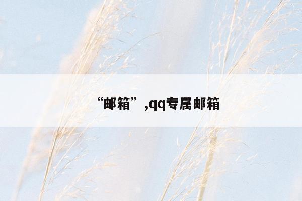 “邮箱”,qq专属邮箱