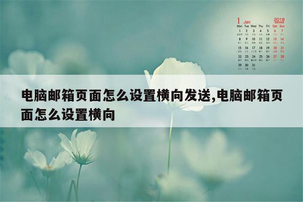 电脑邮箱页面怎么设置横向发送,电脑邮箱页面怎么设置横向