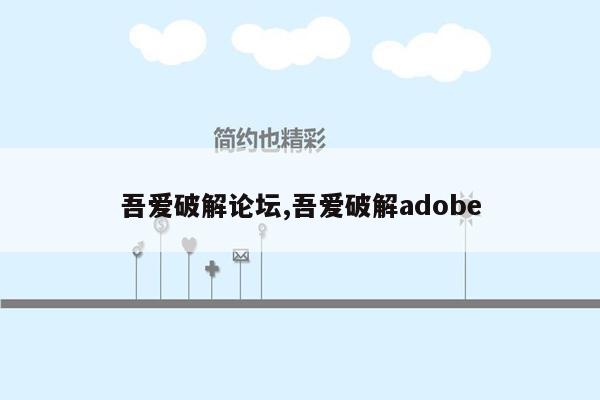 吾爱破解论坛,吾爱破解adobe