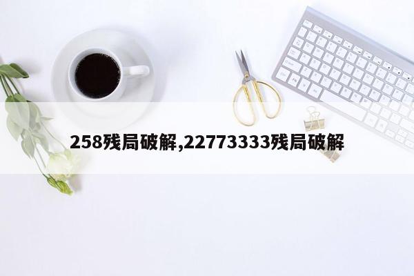 258残局破解,22773333残局破解