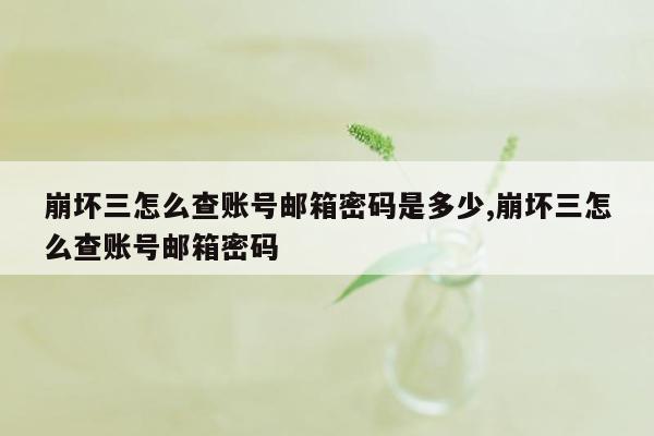 崩坏三怎么查账号邮箱密码是多少,崩坏三怎么查账号邮箱密码