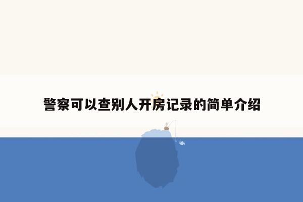 警察可以查别人开房记录的简单介绍