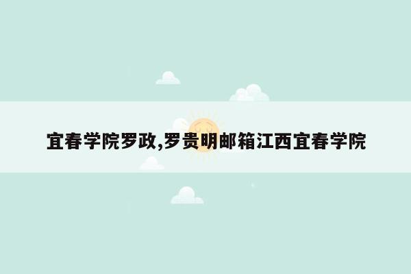 宜春学院罗政,罗贵明邮箱江西宜春学院