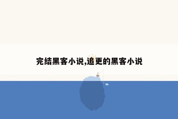 完结黑客小说,追更的黑客小说