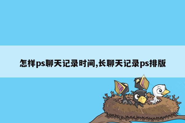 怎样ps聊天记录时间,长聊天记录ps排版