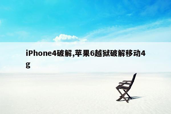 iPhone4破解,苹果6越狱破解移动4g