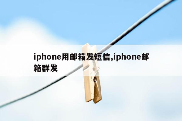 iphone用邮箱发短信,iphone邮箱群发