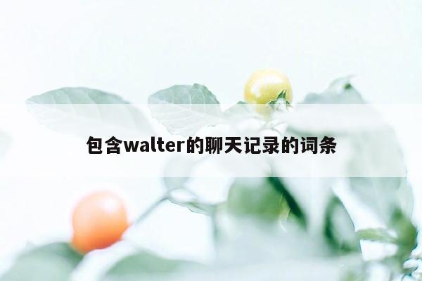 包含walter的聊天记录的词条