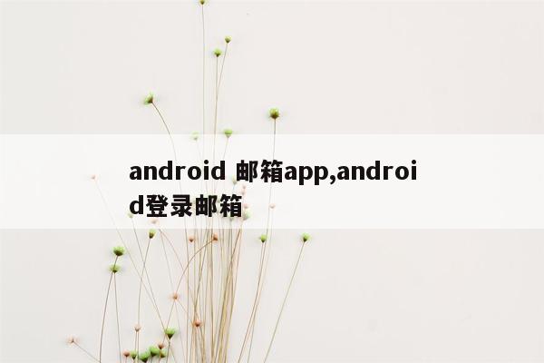 android 邮箱app,android登录邮箱