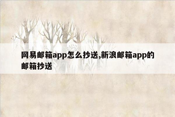 网易邮箱app怎么抄送,新浪邮箱app的邮箱抄送