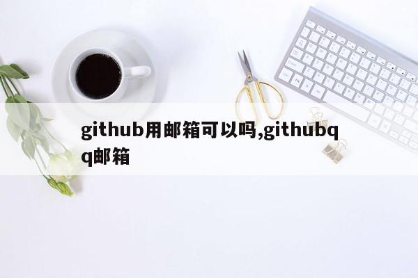 github用邮箱可以吗,githubqq邮箱