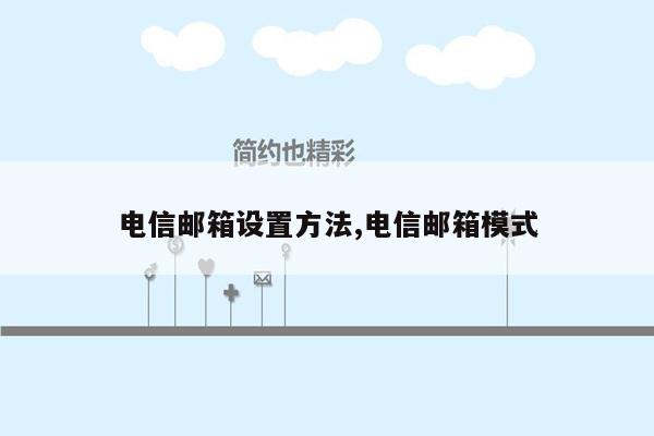 电信邮箱设置方法,电信邮箱模式