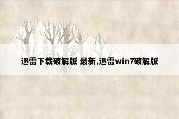 迅雷下载破解版 最新,迅雷win7破解版