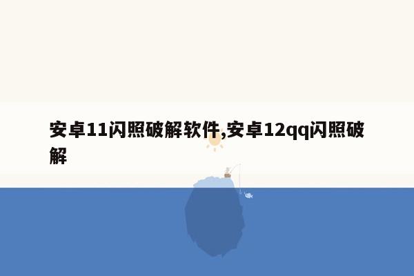 安卓11闪照破解软件,安卓12qq闪照破解