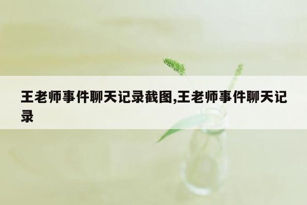 王老师事件聊天记录截图,王老师事件聊天记录