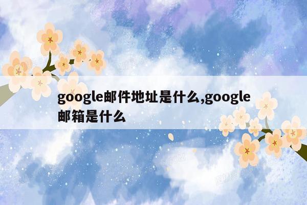 google邮件地址是什么,google邮箱是什么