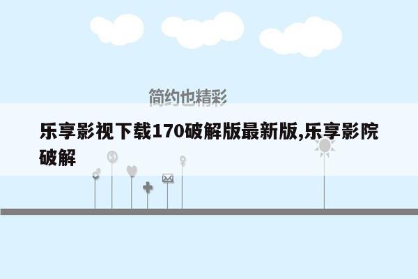 乐享影视下载170破解版最新版,乐享影院破解