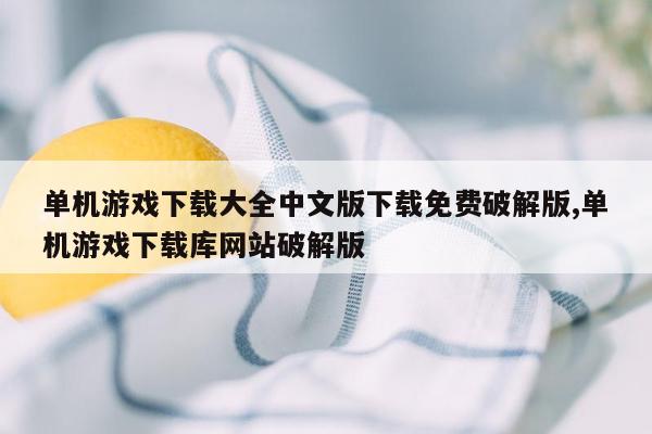 单机游戏下载大全中文版下载免费破解版,单机游戏下载库网站破解版