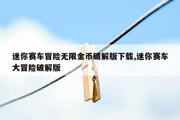 迷你赛车冒险无限金币破解版下载,迷你赛车大冒险破解版