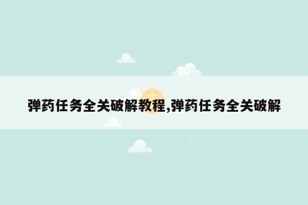 弹药任务全关破解教程,弹药任务全关破解