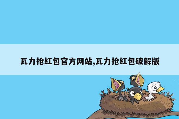 瓦力抢红包官方网站,瓦力抢红包破解版