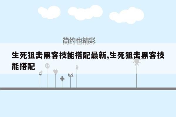 生死狙击黑客技能搭配最新,生死狙击黑客技能搭配