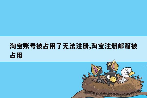 淘宝账号被占用了无法注册,淘宝注册邮箱被占用