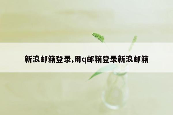 新浪邮箱登录,用q邮箱登录新浪邮箱