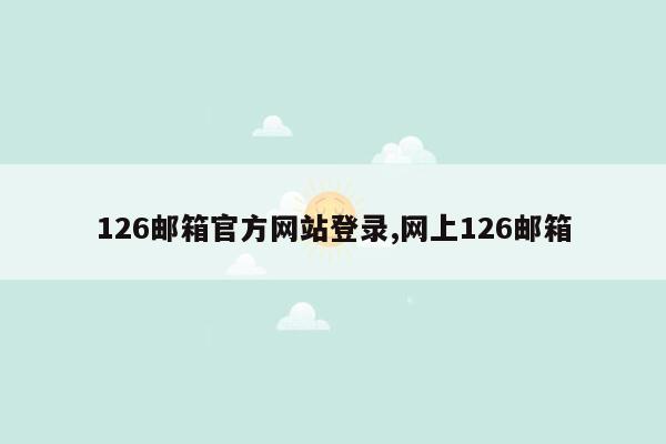 126邮箱官方网站登录,网上126邮箱